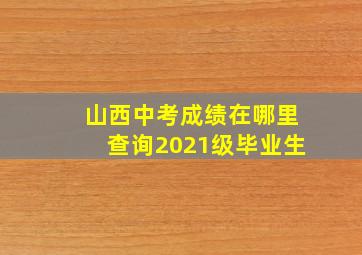 山西中考成绩在哪里查询2021级毕业生