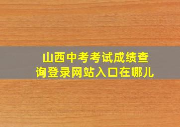 山西中考考试成绩查询登录网站入口在哪儿