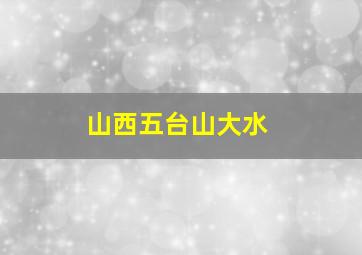 山西五台山大水