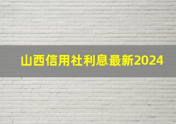 山西信用社利息最新2024