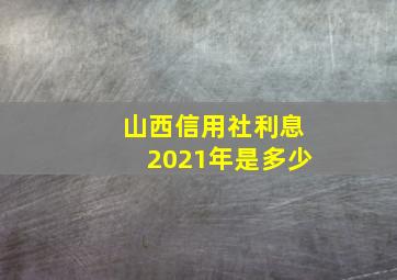 山西信用社利息2021年是多少