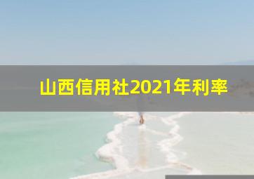 山西信用社2021年利率