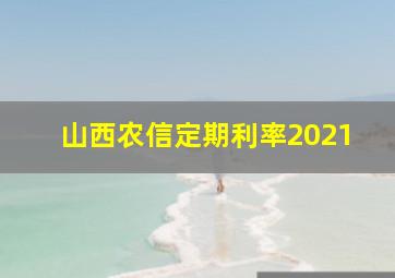 山西农信定期利率2021