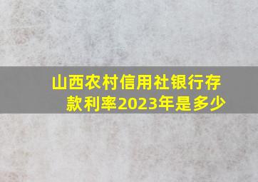 山西农村信用社银行存款利率2023年是多少