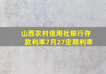 山西农村信用社银行存款利率7月27定期利率