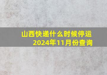 山西快递什么时候停运2024年11月份查询