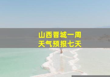 山西晋城一周天气预报七天