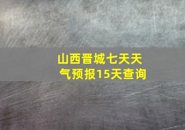 山西晋城七天天气预报15天查询