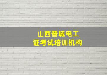 山西晋城电工证考试培训机构