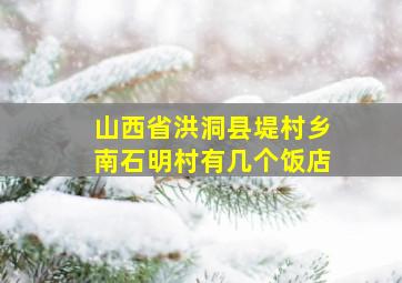 山西省洪洞县堤村乡南石明村有几个饭店