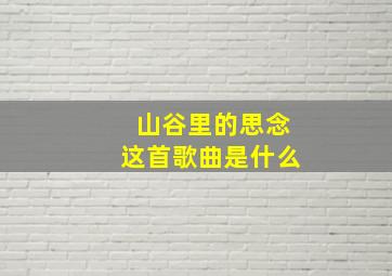 山谷里的思念这首歌曲是什么