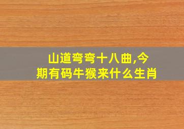 山道弯弯十八曲,今期有码牛猴来什么生肖