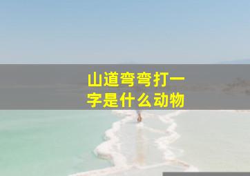 山道弯弯打一字是什么动物