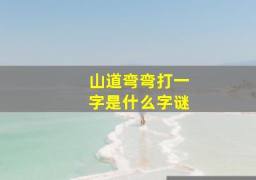 山道弯弯打一字是什么字谜