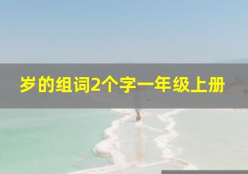 岁的组词2个字一年级上册