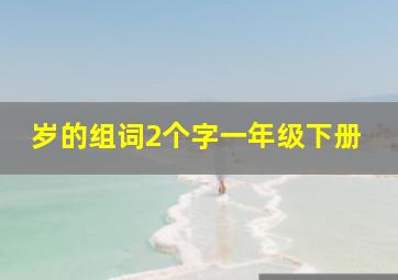 岁的组词2个字一年级下册