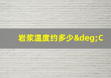 岩浆温度约多少°C