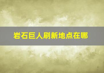 岩石巨人刷新地点在哪