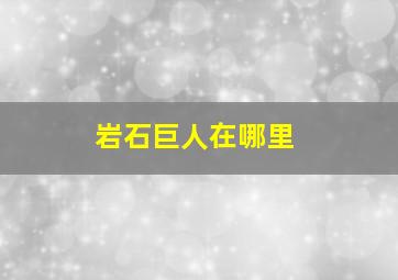 岩石巨人在哪里