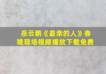 岳云鹏《最亲的人》春晚现场视频播放下载免费