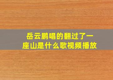 岳云鹏唱的翻过了一座山是什么歌视频播放