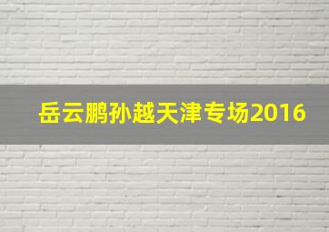 岳云鹏孙越天津专场2016