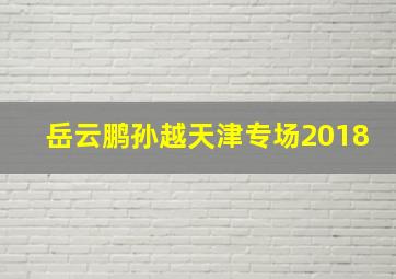 岳云鹏孙越天津专场2018