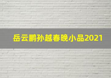 岳云鹏孙越春晚小品2021