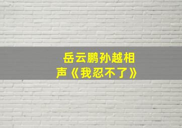 岳云鹏孙越相声《我忍不了》