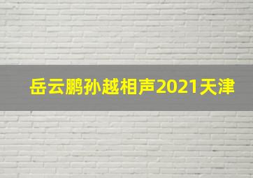 岳云鹏孙越相声2021天津