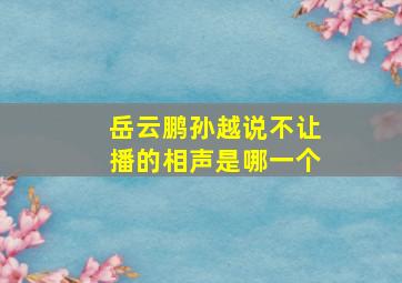 岳云鹏孙越说不让播的相声是哪一个