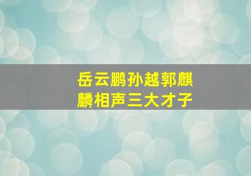 岳云鹏孙越郭麒麟相声三大才子