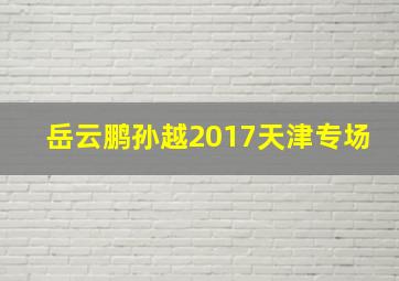 岳云鹏孙越2017天津专场