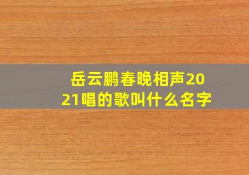 岳云鹏春晚相声2021唱的歌叫什么名字