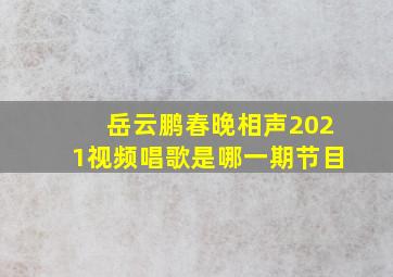 岳云鹏春晚相声2021视频唱歌是哪一期节目