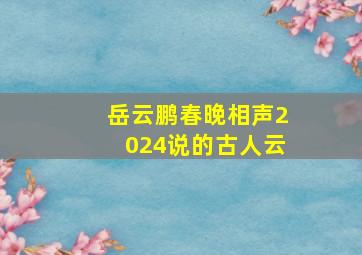 岳云鹏春晚相声2024说的古人云