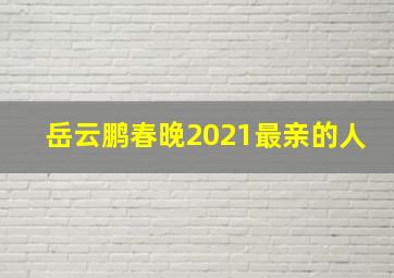 岳云鹏春晚2021最亲的人