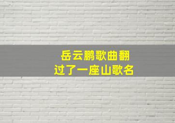 岳云鹏歌曲翻过了一座山歌名