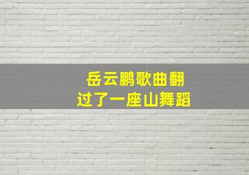 岳云鹏歌曲翻过了一座山舞蹈