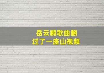 岳云鹏歌曲翻过了一座山视频