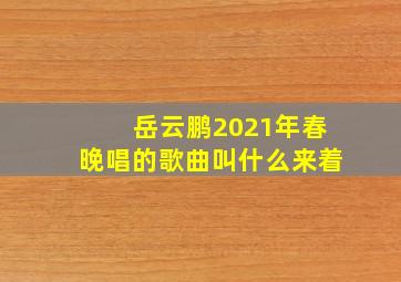 岳云鹏2021年春晚唱的歌曲叫什么来着