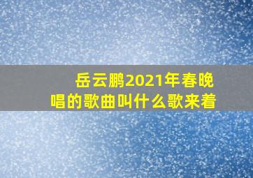 岳云鹏2021年春晚唱的歌曲叫什么歌来着