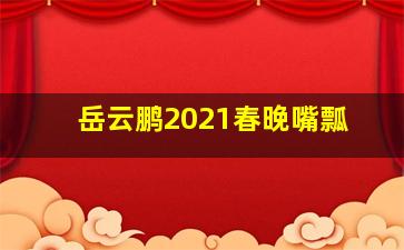 岳云鹏2021春晚嘴瓢