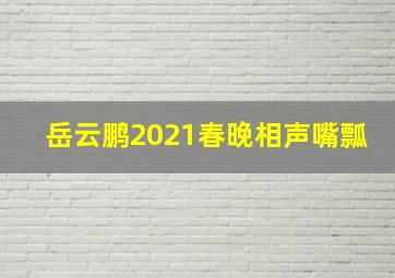 岳云鹏2021春晚相声嘴瓢