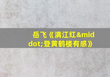 岳飞《满江红·登黄鹤楼有感》