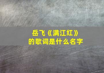 岳飞《满江红》的歌词是什么名字