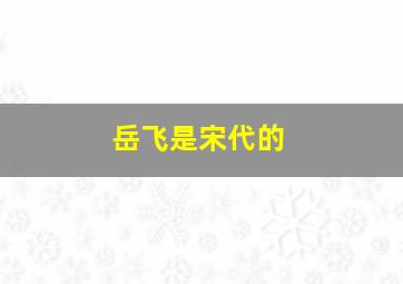 岳飞是宋代的