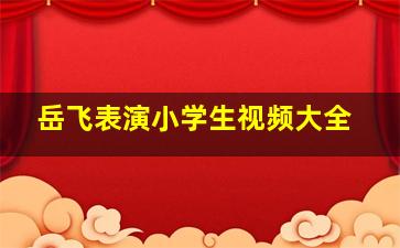 岳飞表演小学生视频大全