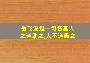 岳飞说过一句名言人之道助之,人不道愚之