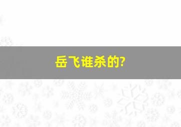 岳飞谁杀的?